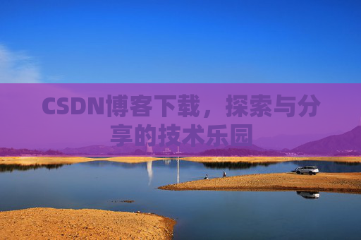 CSDN博客下载,探索与分享的技术乐园 CSDN博客下载,探索与分享的技术乐园